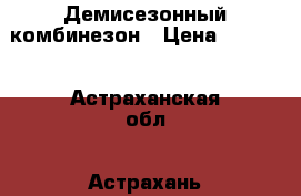 Демисезонный комбинезон › Цена ­ 1 000 - Астраханская обл., Астрахань г. Дети и материнство » Детская одежда и обувь   . Астраханская обл.